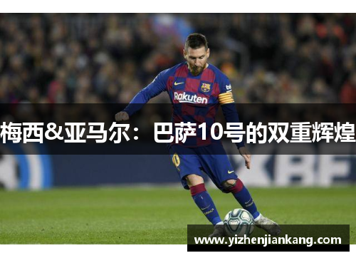 梅西&亚马尔：巴萨10号的双重辉煌