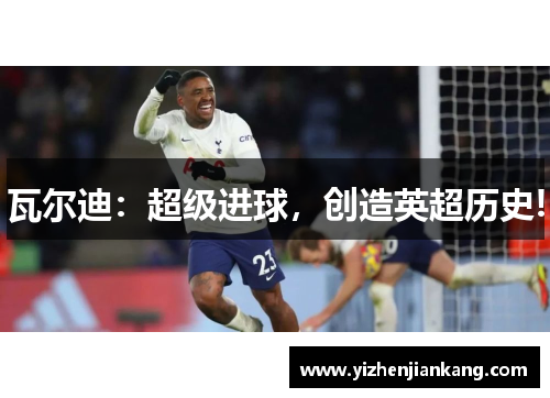 瓦尔迪：超级进球，创造英超历史!