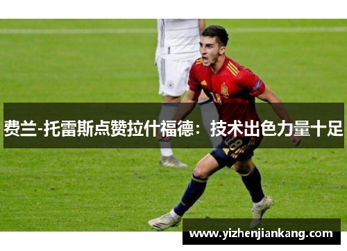 费兰-托雷斯点赞拉什福德：技术出色力量十足